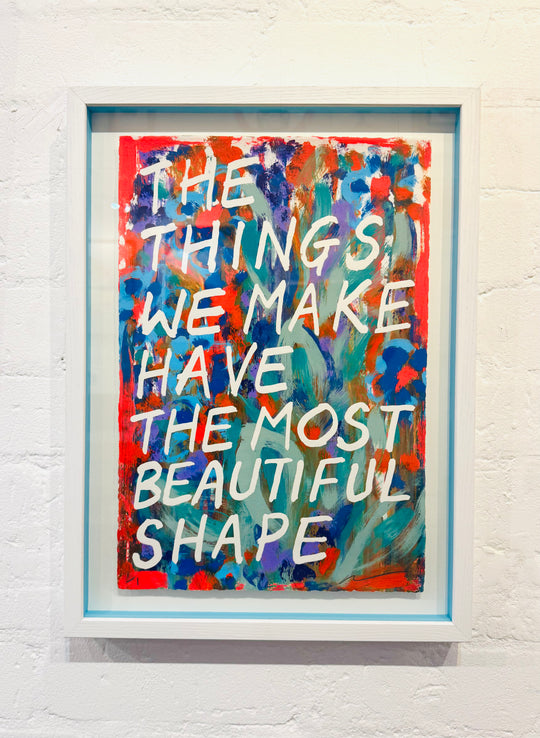 THE THiNGS WE MAKE HAVE THE MOST BEAUTiFUL SHAPE