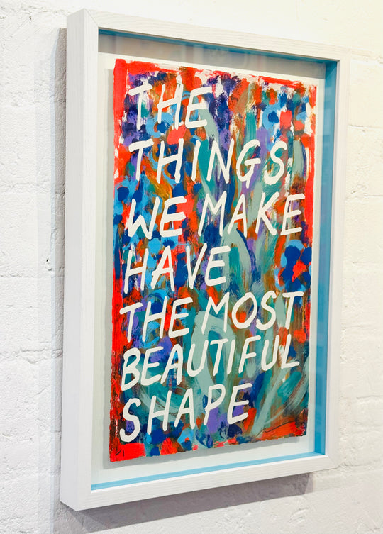 THE THiNGS WE MAKE HAVE THE MOST BEAUTiFUL SHAPE