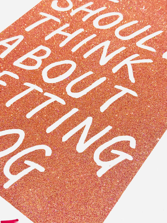 WE SHOULD THiNK ABOUT GETTiNG A DOG - GLiTTER